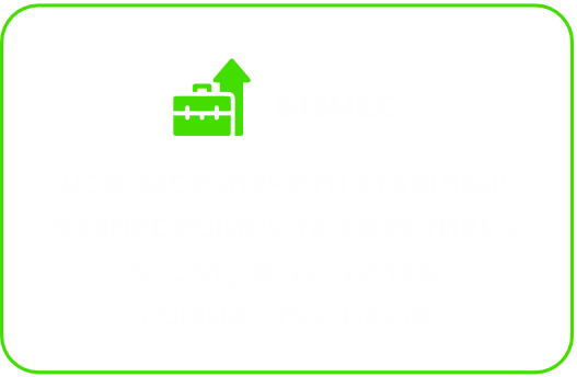 БІЗНЕС Щоб забезпечити стабільну, безперебійну та ефективну роботу всіх систем і бізнес-процесів